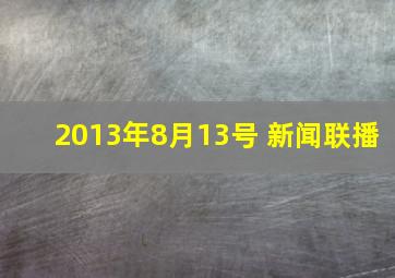 2013年8月13号 新闻联播